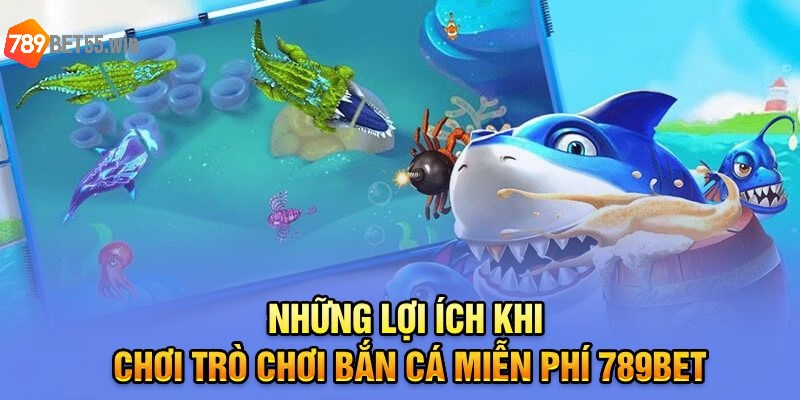 Những lợi ích khi chơi trò chơi bắn cá miễn phí 789Bet