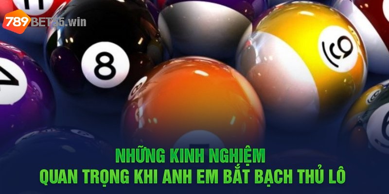 Những kinh nghiệm quan trọng khi anh em bắt bạch thủ lô